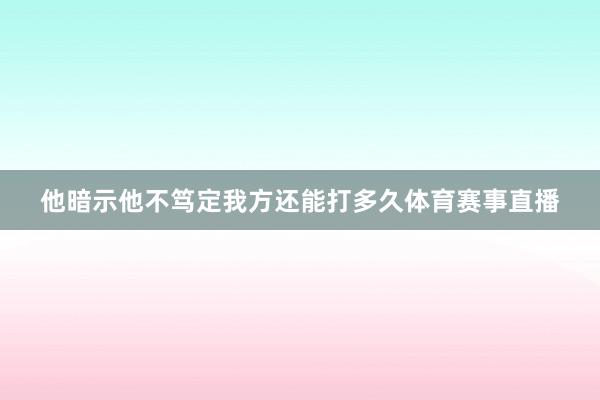 他暗示他不笃定我方还能打多久体育赛事直播