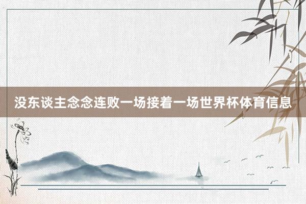 没东谈主念念连败一场接着一场世界杯体育信息
