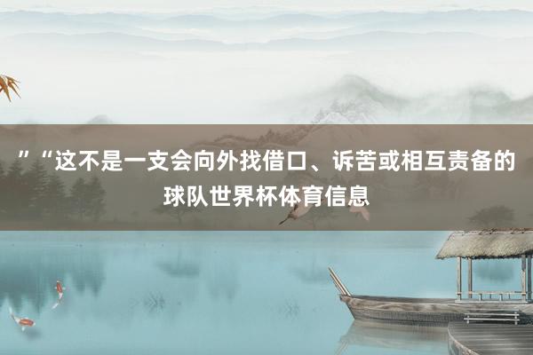 ”“这不是一支会向外找借口、诉苦或相互责备的球队世界杯体育信息