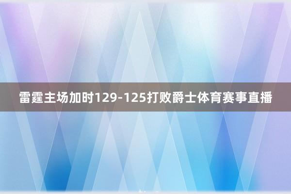 雷霆主场加时129-125打败爵士体育赛事直播