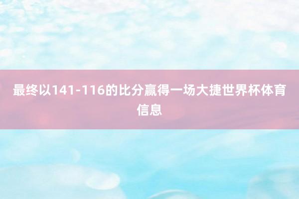 最终以141-116的比分赢得一场大捷世界杯体育信息