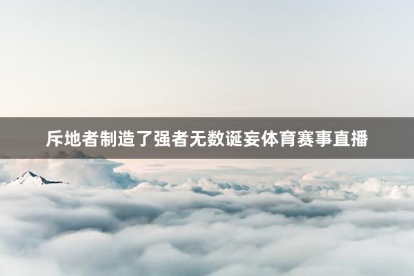 斥地者制造了强者无数诞妄体育赛事直播