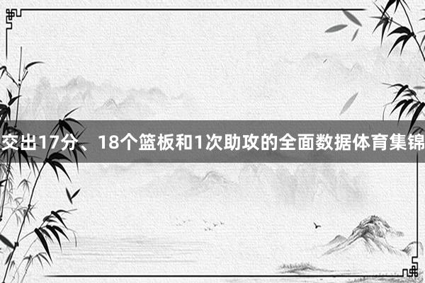交出17分、18个篮板和1次助攻的全面数据体育集锦