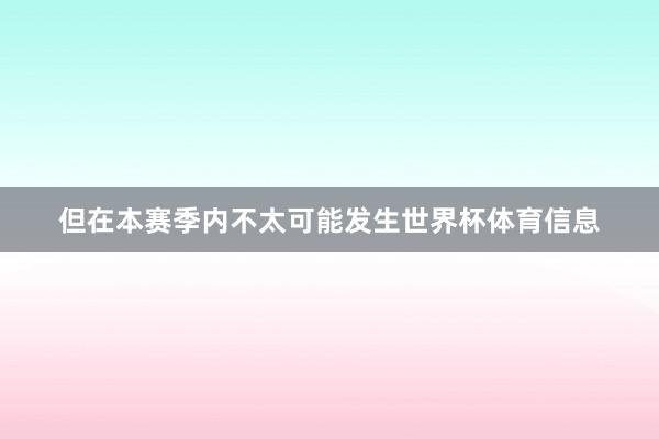 但在本赛季内不太可能发生世界杯体育信息