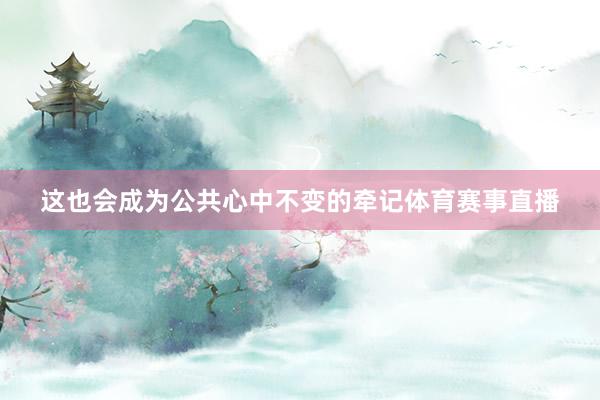 这也会成为公共心中不变的牵记体育赛事直播