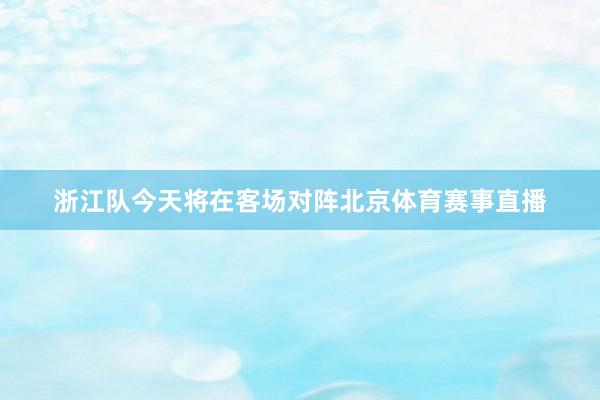 浙江队今天将在客场对阵北京体育赛事直播