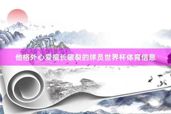 他格外心爱擅长破裂的球员世界杯体育信息