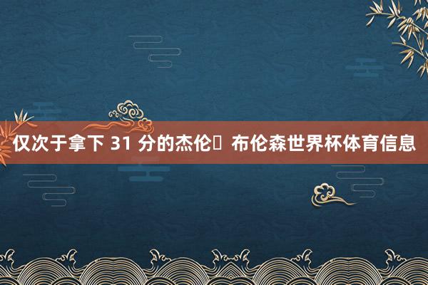 仅次于拿下 31 分的杰伦・布伦森世界杯体育信息