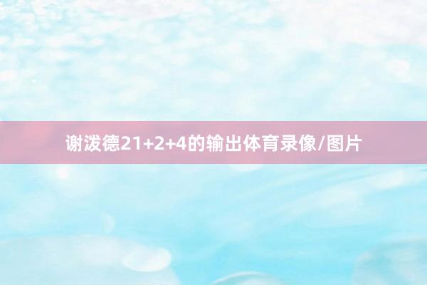 谢泼德21+2+4的输出体育录像/图片