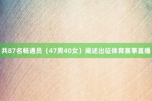 共87名畅通员（47男40女）阐述出征体育赛事直播