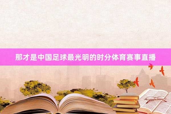 那才是中国足球最光明的时分体育赛事直播
