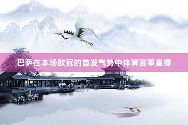 巴萨在本场欧冠的首发气势中体育赛事直播