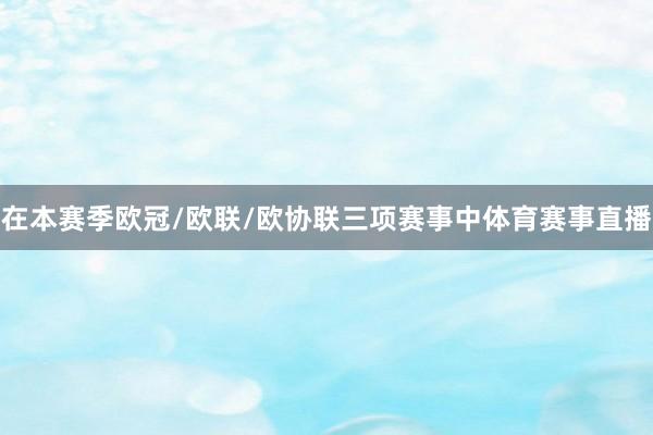在本赛季欧冠/欧联/欧协联三项赛事中体育赛事直播