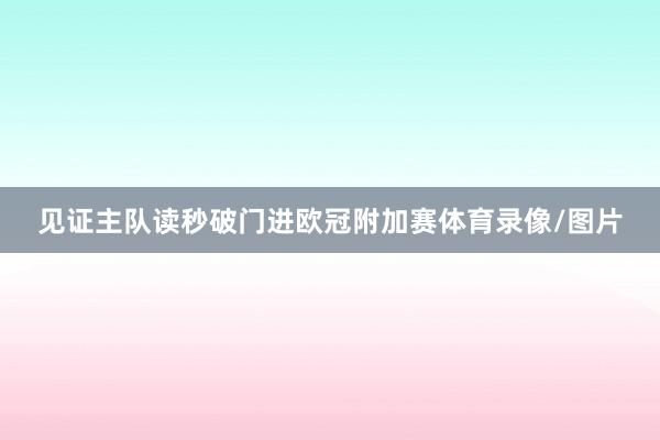 见证主队读秒破门进欧冠附加赛体育录像/图片