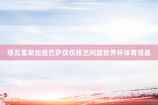 塔瓦雷斯加盟巴萨仅仅技艺问题世界杯体育信息