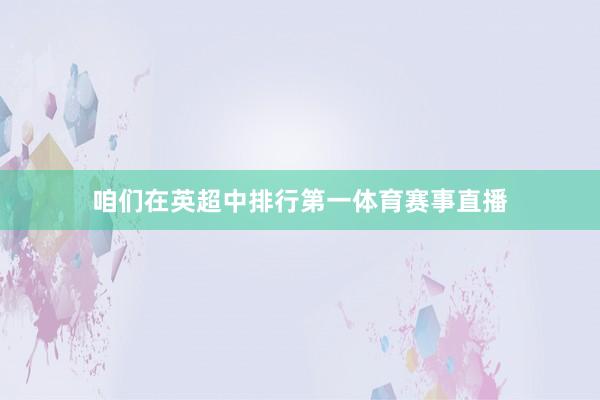 咱们在英超中排行第一体育赛事直播