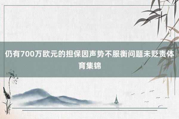 仍有700万欧元的担保因声势不服衡问题未贬责体育集锦
