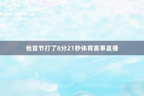 他首节打了8分21秒体育赛事直播