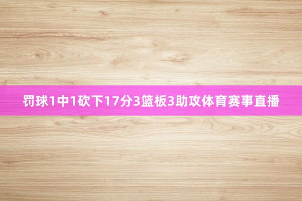 罚球1中1砍下17分3篮板3助攻体育赛事直播