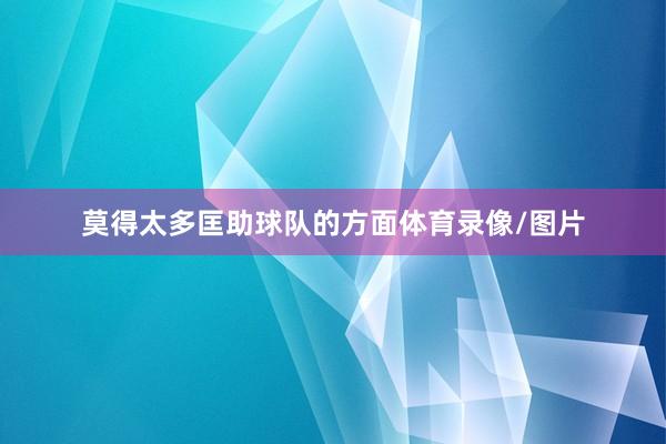 莫得太多匡助球队的方面体育录像/图片