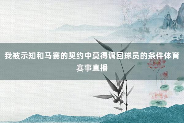 我被示知和马赛的契约中莫得调回球员的条件体育赛事直播