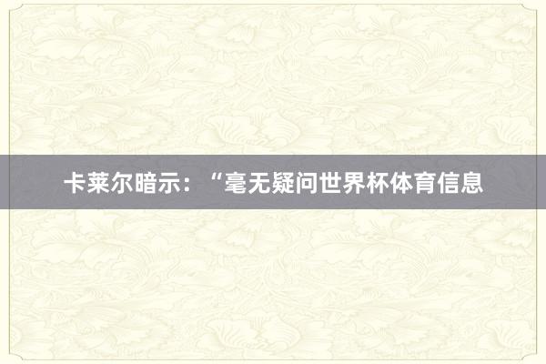卡莱尔暗示：“毫无疑问世界杯体育信息