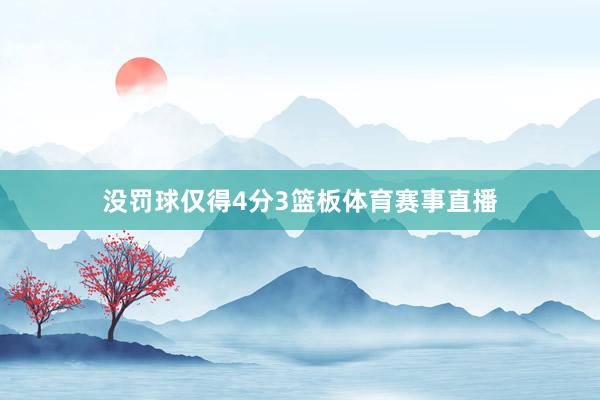 没罚球仅得4分3篮板体育赛事直播