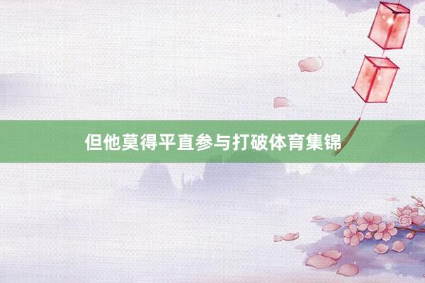 但他莫得平直参与打破体育集锦