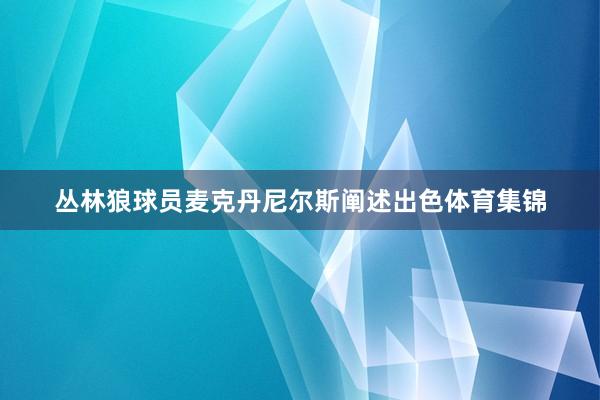 丛林狼球员麦克丹尼尔斯阐述出色体育集锦