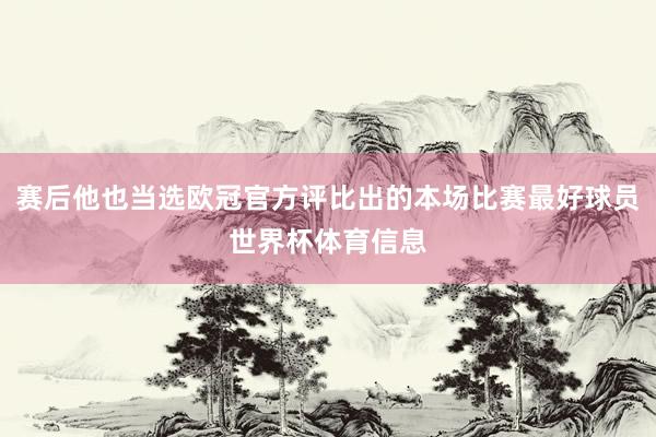 赛后他也当选欧冠官方评比出的本场比赛最好球员世界杯体育信息