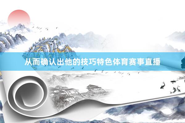 从而确认出他的技巧特色体育赛事直播