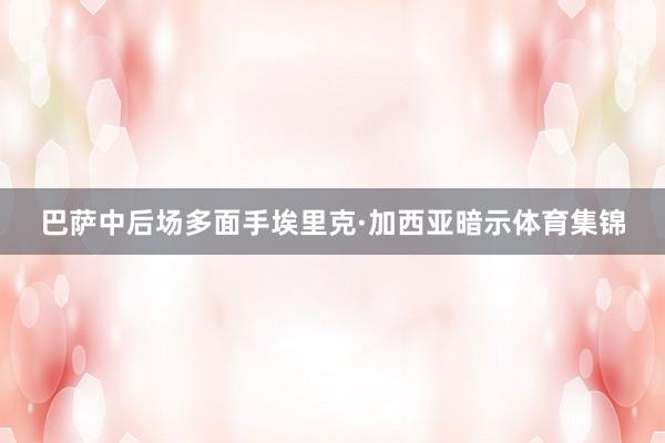 巴萨中后场多面手埃里克·加西亚暗示体育集锦