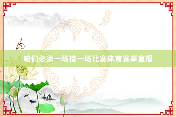 咱们必须一场接一场比赛体育赛事直播