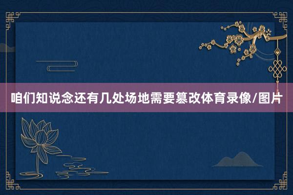 咱们知说念还有几处场地需要篡改体育录像/图片