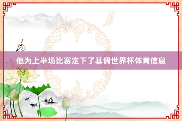 他为上半场比赛定下了基调世界杯体育信息