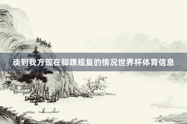 谈到我方现在脚踝规复的情况世界杯体育信息
