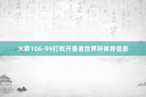 火箭106-99打败开垦者世界杯体育信息
