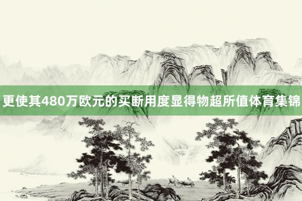 更使其480万欧元的买断用度显得物超所值体育集锦