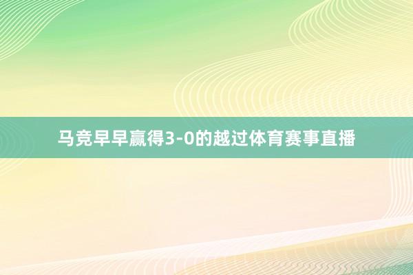 马竞早早赢得3-0的越过体育赛事直播