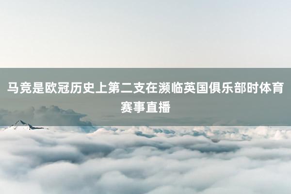马竞是欧冠历史上第二支在濒临英国俱乐部时体育赛事直播