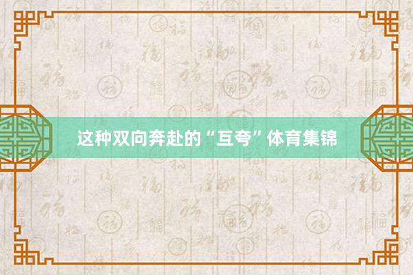 这种双向奔赴的“互夸”体育集锦