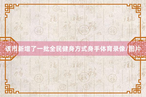 该市新增了一批全民健身方式身手体育录像/图片
