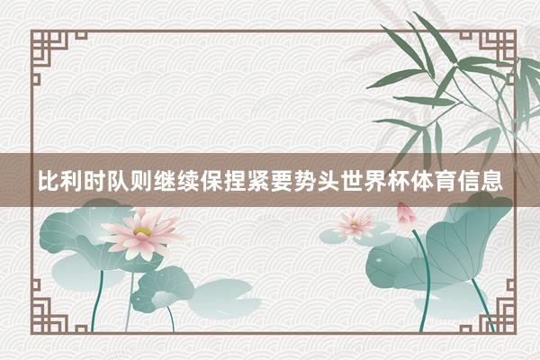 比利时队则继续保捏紧要势头世界杯体育信息