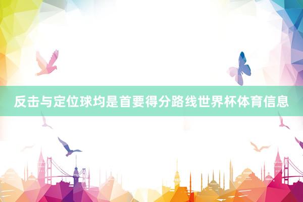反击与定位球均是首要得分路线世界杯体育信息