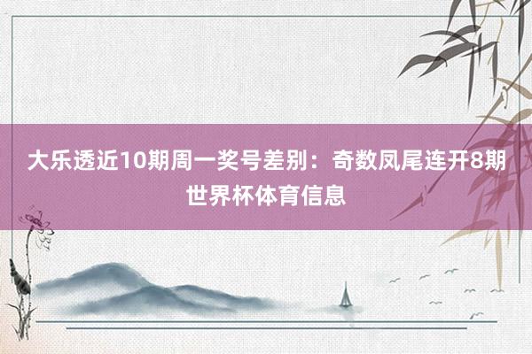 大乐透近10期周一奖号差别：奇数凤尾连开8期世界杯体育信息