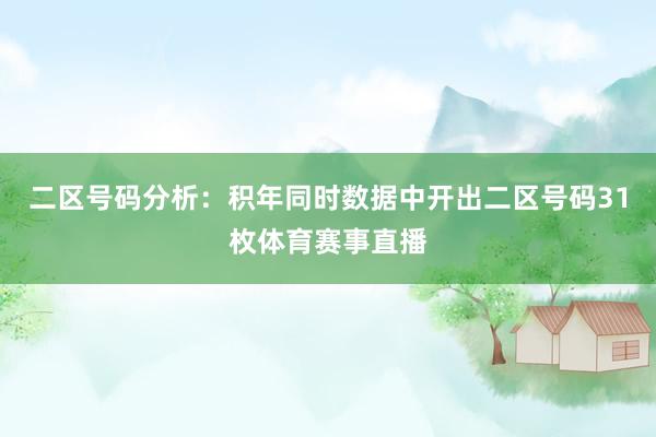 二区号码分析:积年同时数据中开出二区号码31枚体育赛事直播