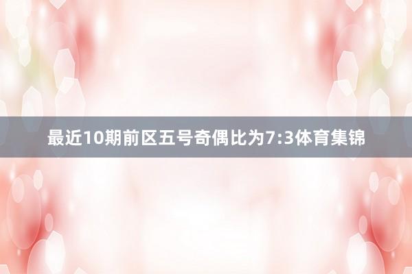 最近10期前区五号奇偶比为7:3体育集锦