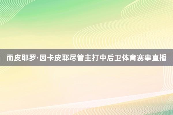 而皮耶罗·因卡皮耶尽管主打中后卫体育赛事直播