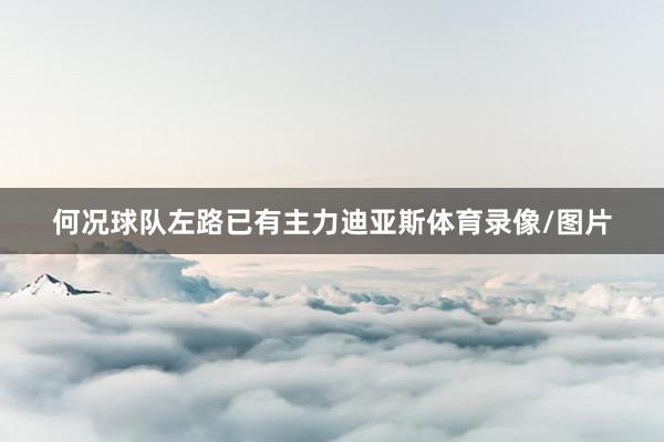 何况球队左路已有主力迪亚斯体育录像/图片